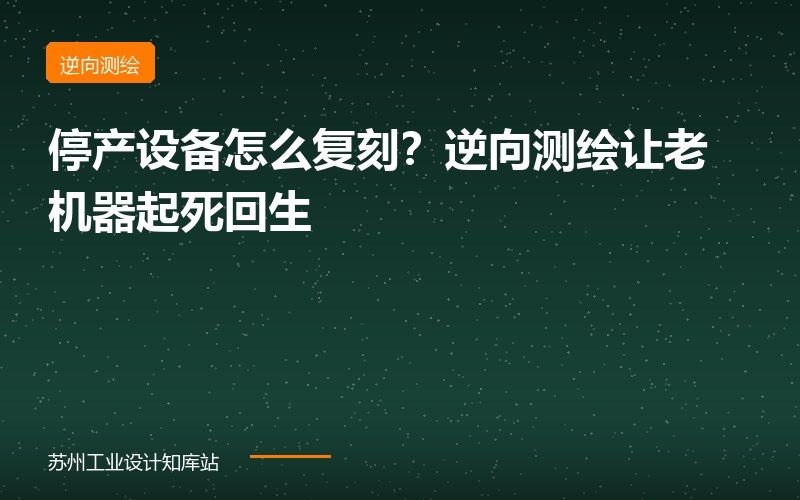 停产设备怎么复刻？逆向测绘让老机器“起死回生”